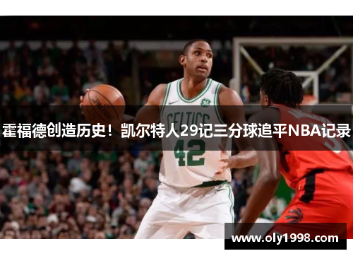 霍福德创造历史！凯尔特人29记三分球追平NBA记录